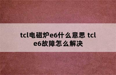 tcl电磁炉e6什么意思 tcle6故障怎么解决